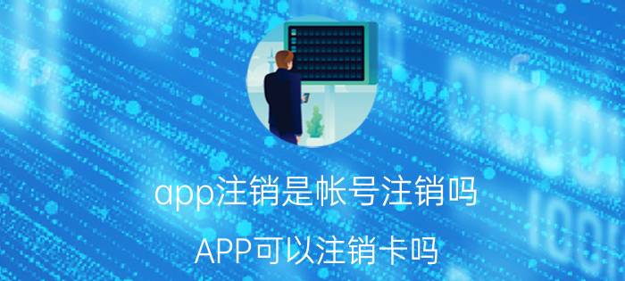 app注销是帐号注销吗 APP可以注销卡吗？